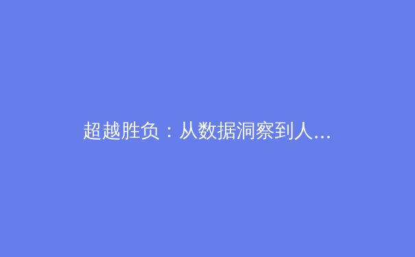 超越胜负：从数据洞察到人文关怀，现代体育报道的深度转型 - 3