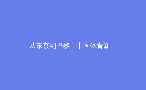 从东京到巴黎：中国体育新周期的挑战与机遇