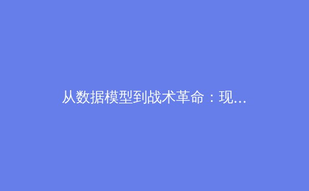 从数据模型到战术革命：现代足球如何被算法重新定义 - 2